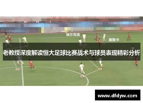 老教授深度解读恒大足球比赛战术与球员表现精彩分析