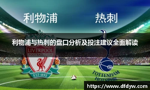 bwin必赢利物浦与热刺的盘口分析及投注建议全面解读