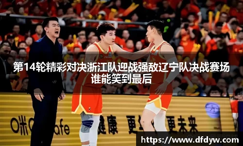 bwin必赢第14轮精彩对决浙江队迎战强敌辽宁队决战赛场谁能笑到最后